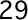 29